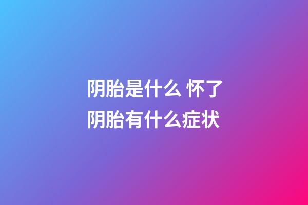 阴胎是什么 怀了阴胎有什么症状